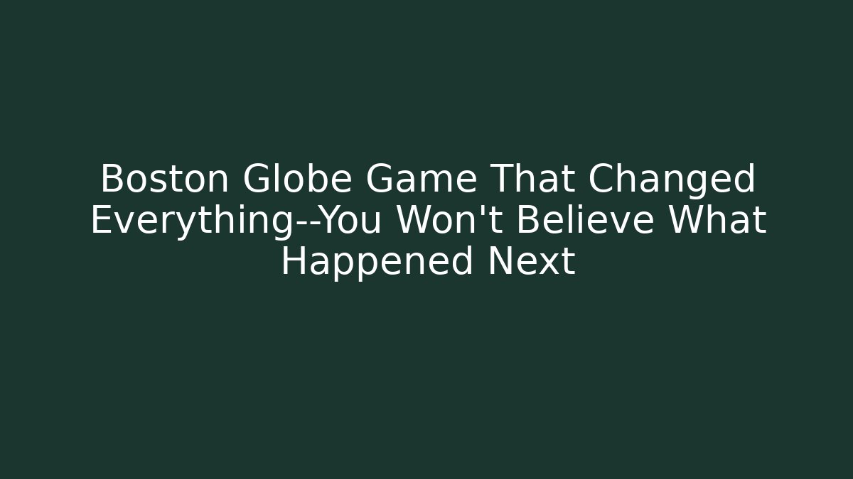 Boston Globe Game That Changed Everything—You Won’t Believe What Happened Next