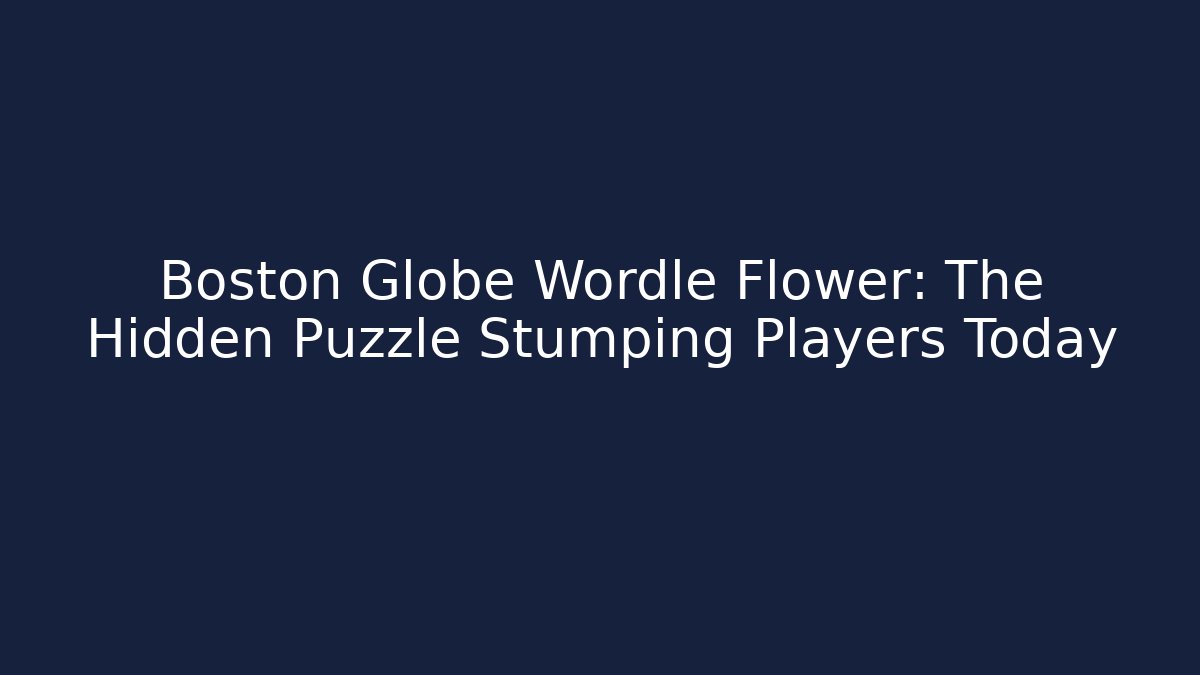 Boston Globe Wordle Flower: The Hidden Puzzle Stumping Players Today