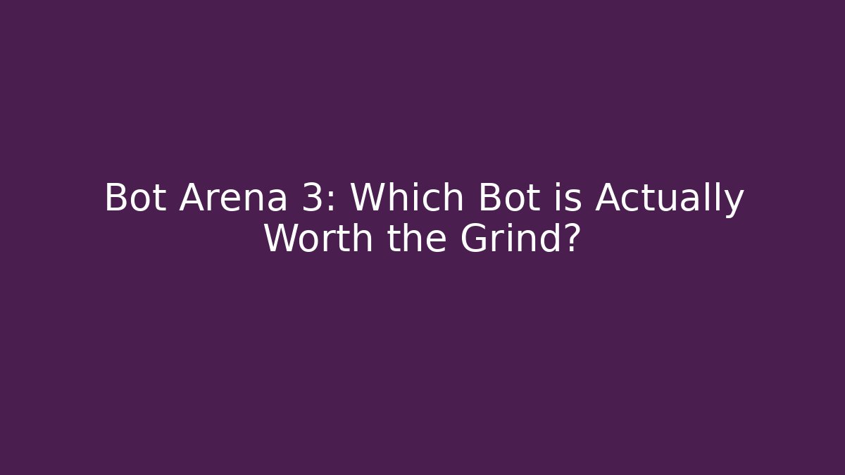 Bot Arena 3: Which Bot is Actually Worth the Grind? - Create More Assets