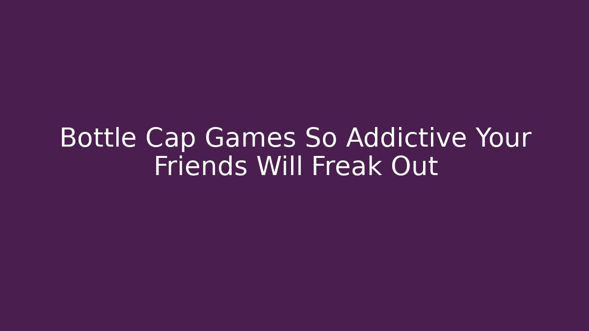 Bottle Cap Games So Addictive Your Friends Will Freak Out
