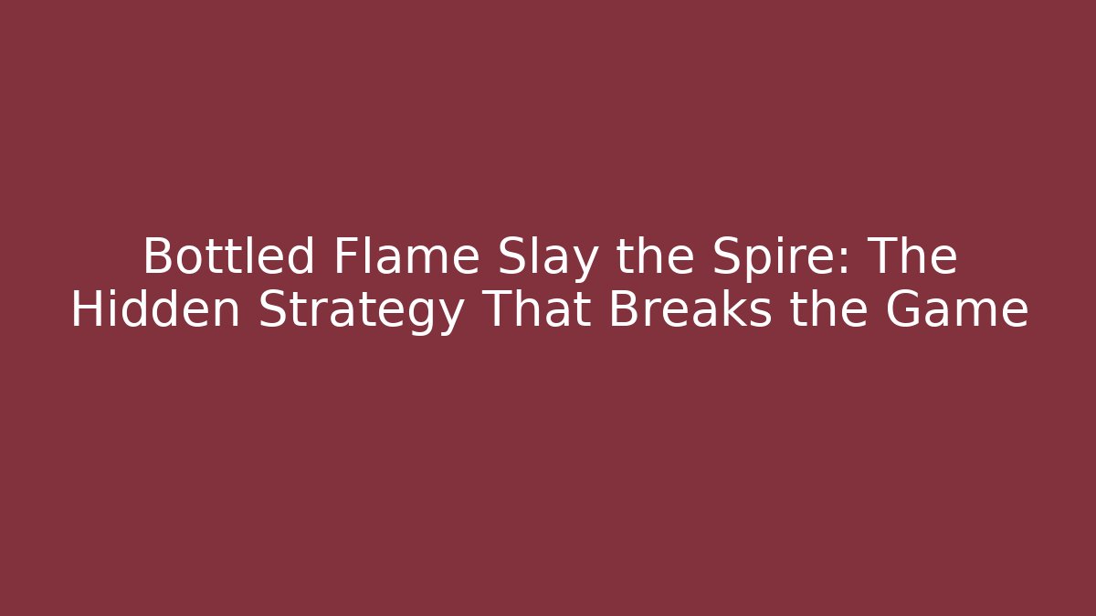 Bottled Flame Slay the Spire: The Hidden Strategy That Breaks the Game