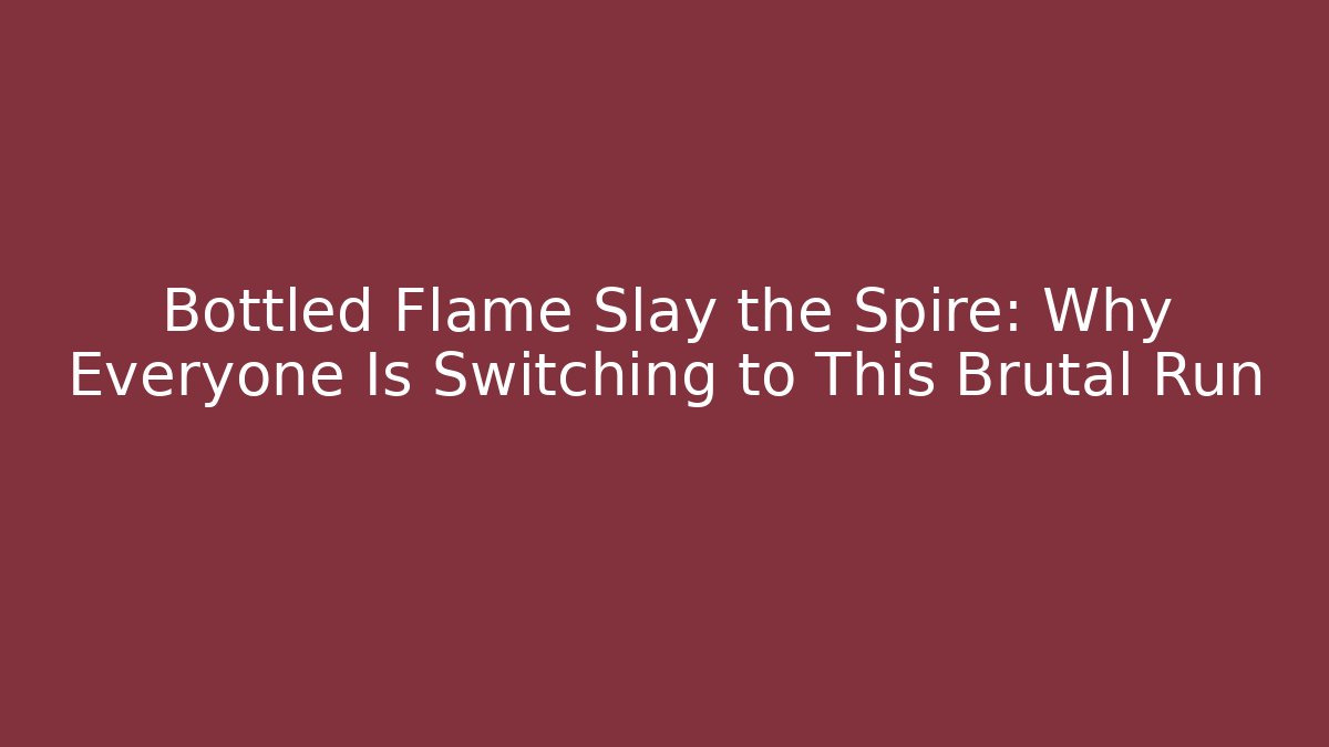 Bottled Flame Slay the Spire: Why Everyone Is Switching to This Brutal Run