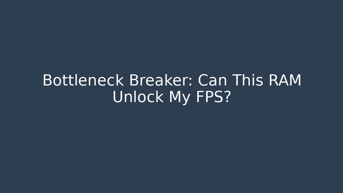 Bottleneck Breaker: Can This RAM Unlock My FPS?