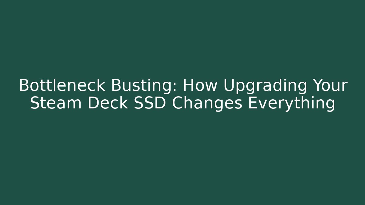 Bottleneck Busting: How Upgrading Your Steam Deck SSD Changes Everything - Create More Assets