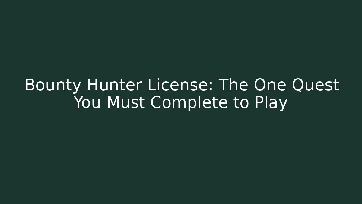 Bounty Hunter License: The One Quest You Must Complete to Play