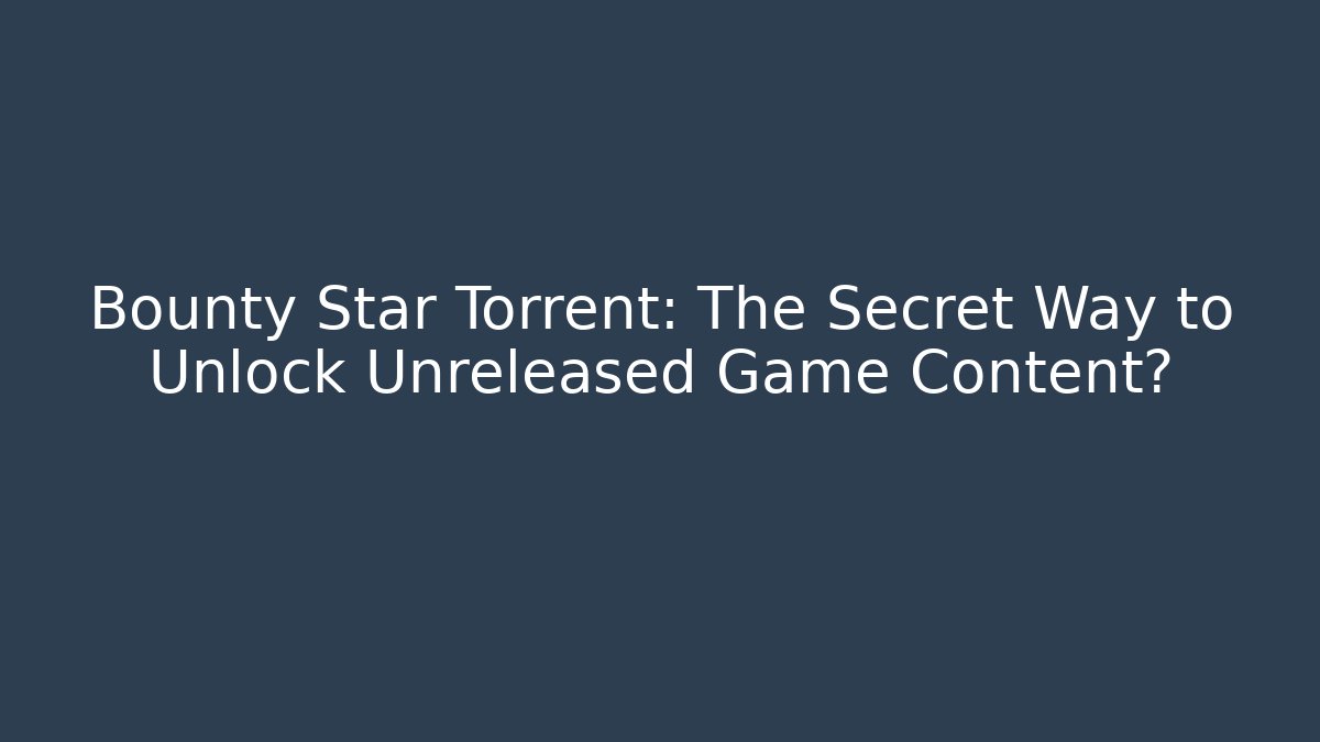 Bounty Star Torrent: The Secret Way to Unlock Unreleased Game Content?