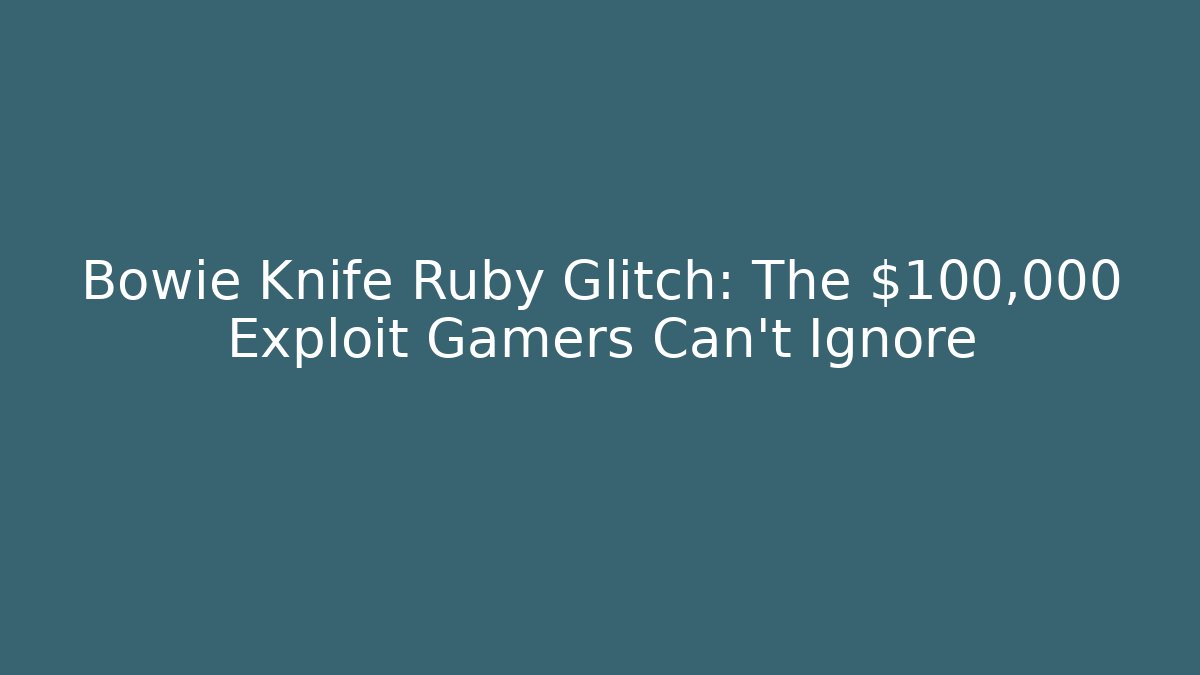 Bowie Knife Ruby Glitch: The $100,000 Exploit Gamers Can't Ignore - Create More Assets