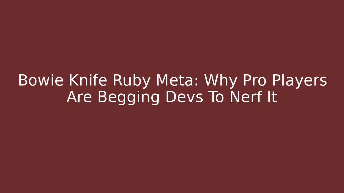 Bowie Knife Ruby Meta: Why Pro Players Are Begging Devs To Nerf It