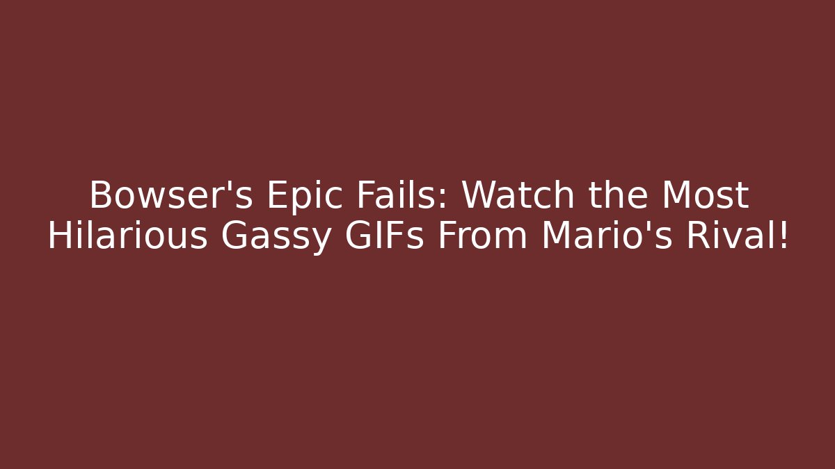 Bowser's Epic Fails: Watch the Most Hilarious Gassy GIFs From Mario's Rival!