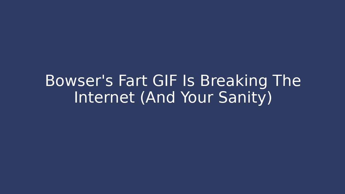 Bowser's Fart GIF Is Breaking The Internet (And Your Sanity)