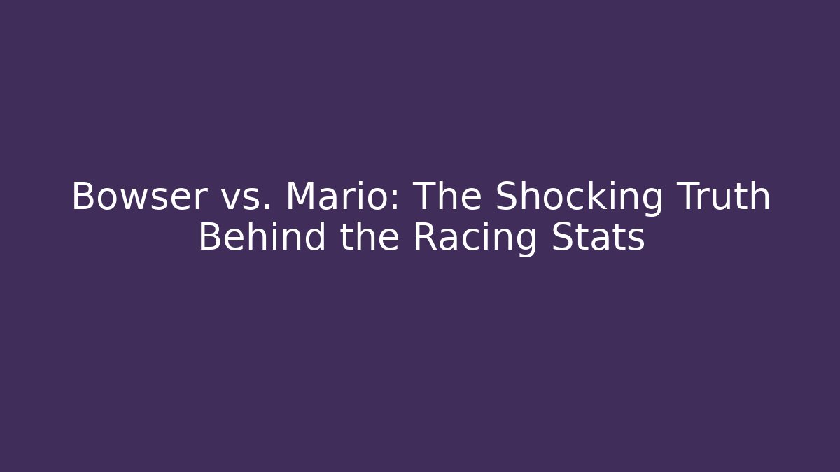 Bowser vs. Mario: The Shocking Truth Behind the Racing Stats