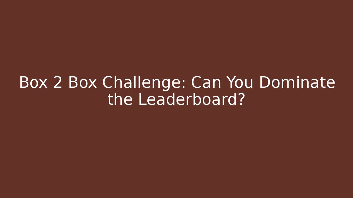 Box 2 Box Challenge: Can You Dominate the Leaderboard?