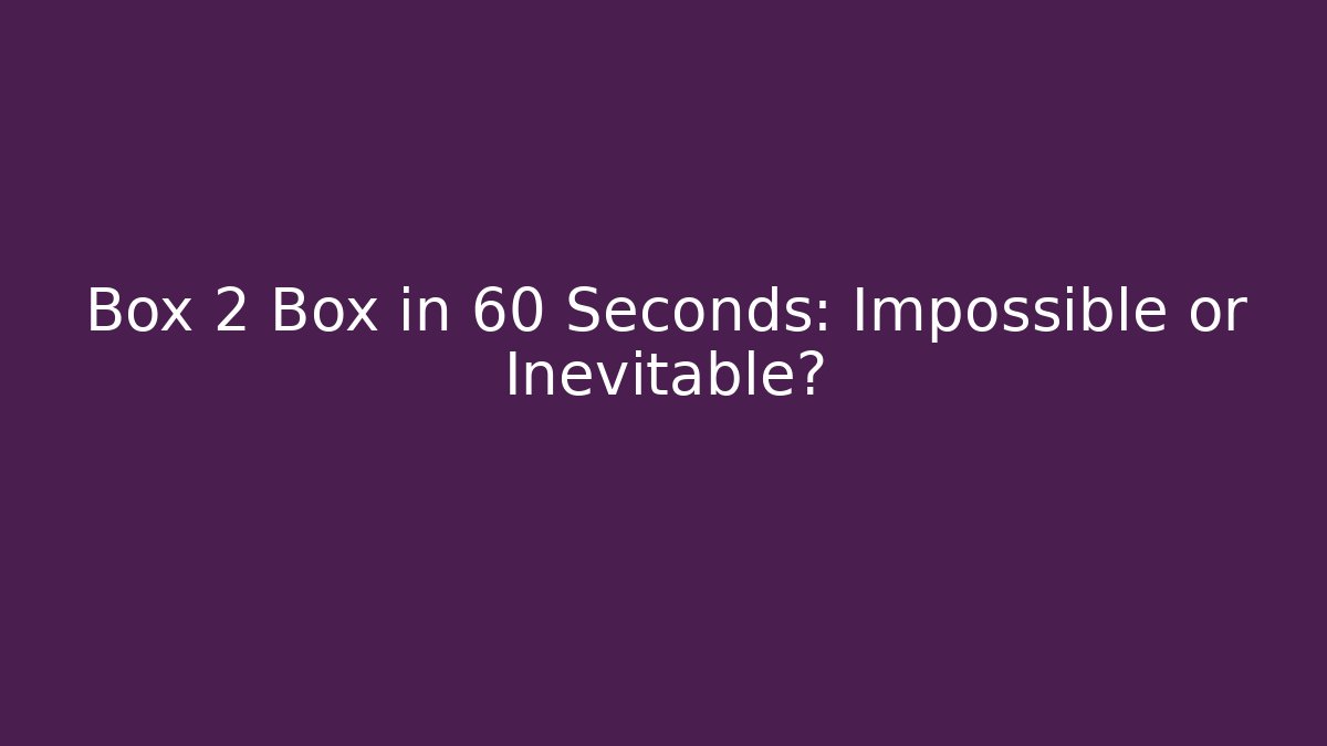 Box 2 Box in 60 Seconds: Impossible or Inevitable? - Create More Assets