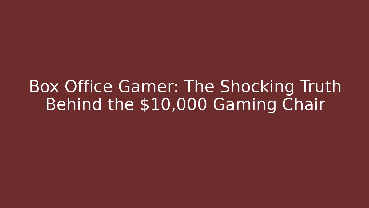 Box Office Gamer: The Shocking Truth Behind the $10,000 Gaming Chair