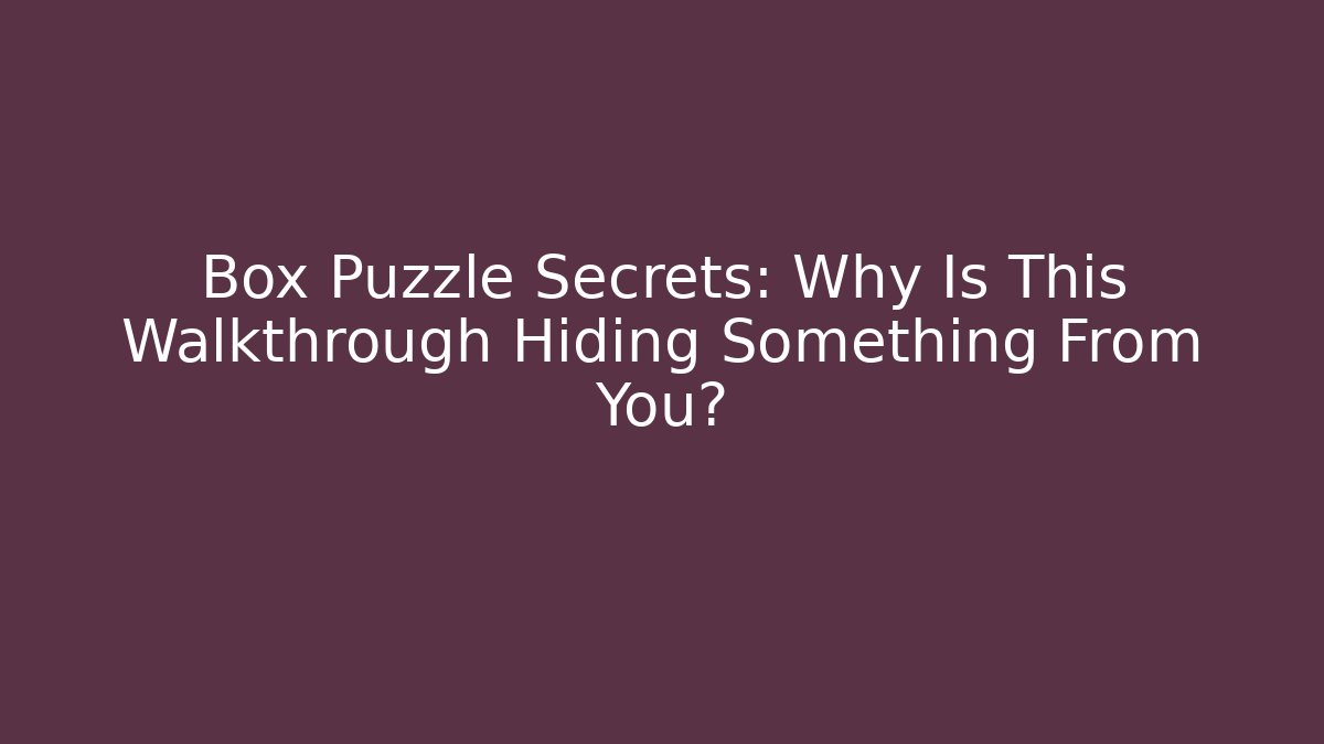 Box Puzzle Secrets: Why Is This Walkthrough Hiding Something From You?