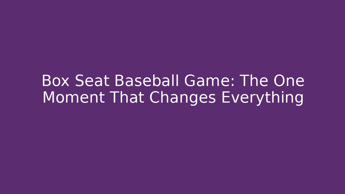Box Seat Baseball Game: The One Moment That Changes Everything