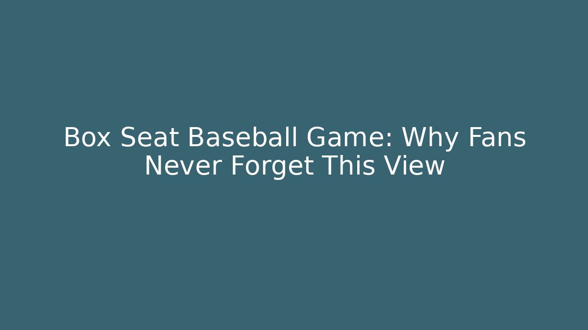 Box Seat Baseball Game: Why Fans Never Forget This View