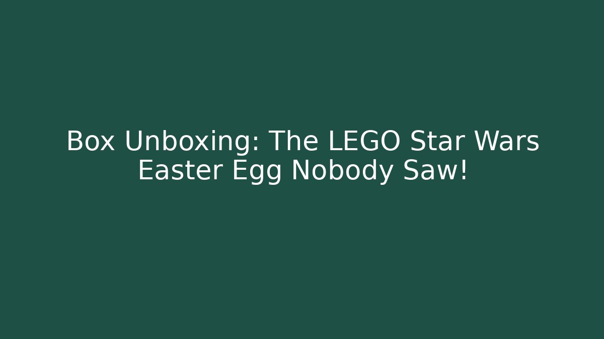 Box Unboxing: The LEGO Star Wars Easter Egg Nobody Saw!