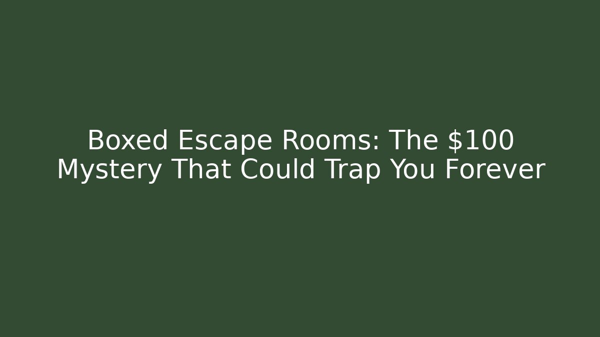 Boxed Escape Rooms: The $100 Mystery That Could Trap You Forever