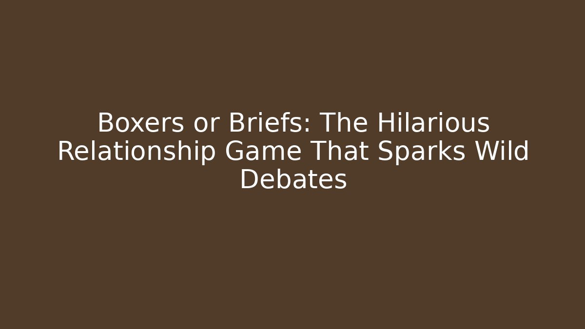 Boxers or Briefs: The Hilarious Relationship Game That Sparks Wild Debates