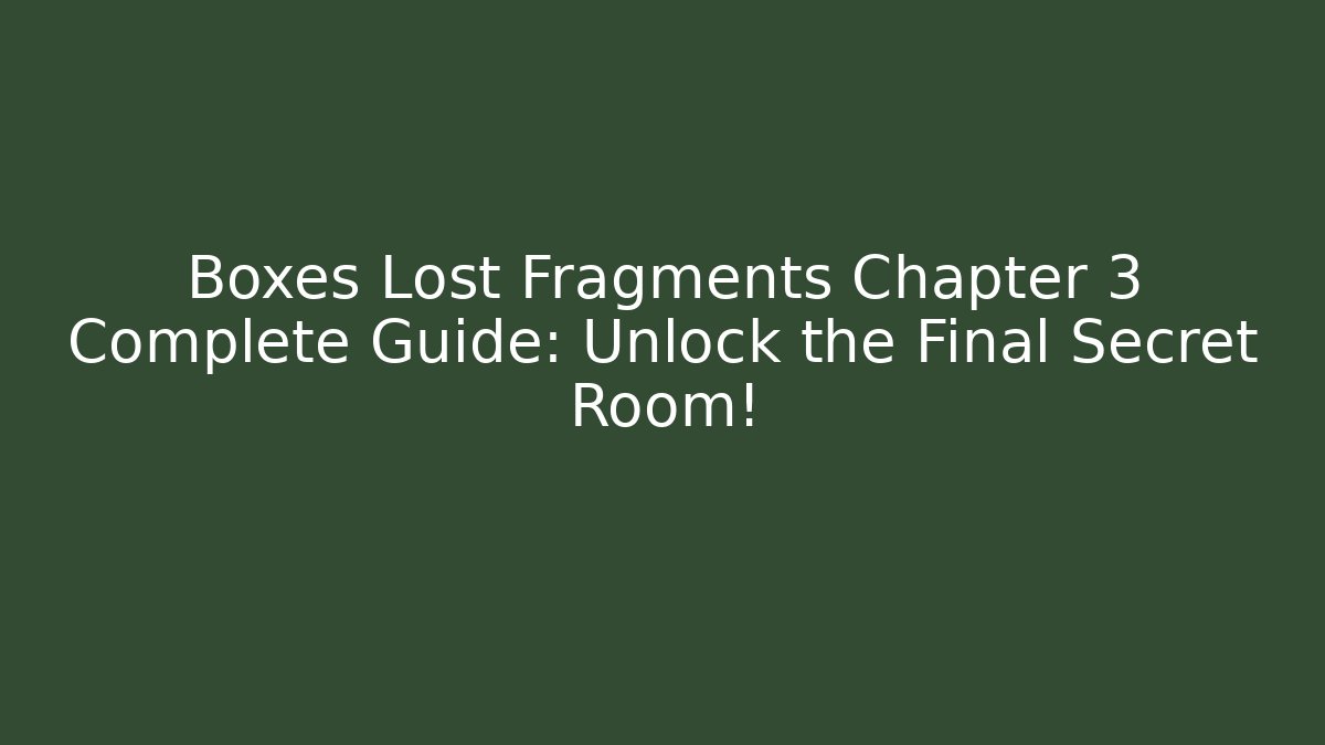 Boxes Lost Fragments Chapter 3 Complete Guide: Unlock the Final Secret Room!