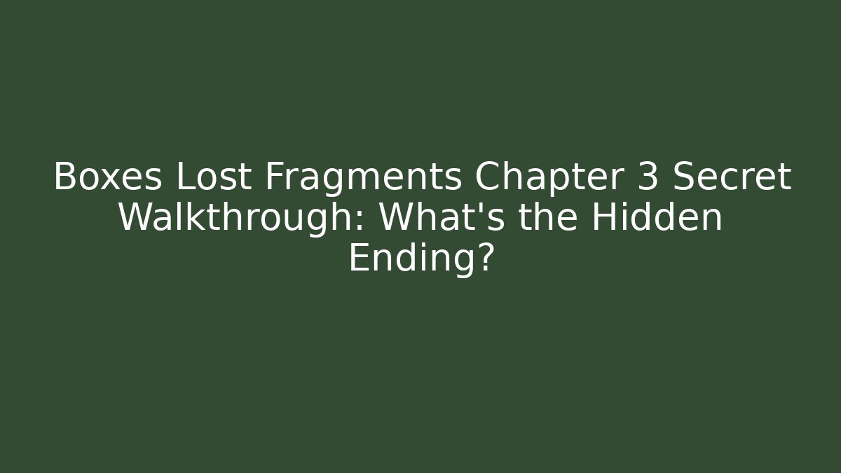 Boxes Lost Fragments Chapter 3 Secret Walkthrough: What's the Hidden Ending?
