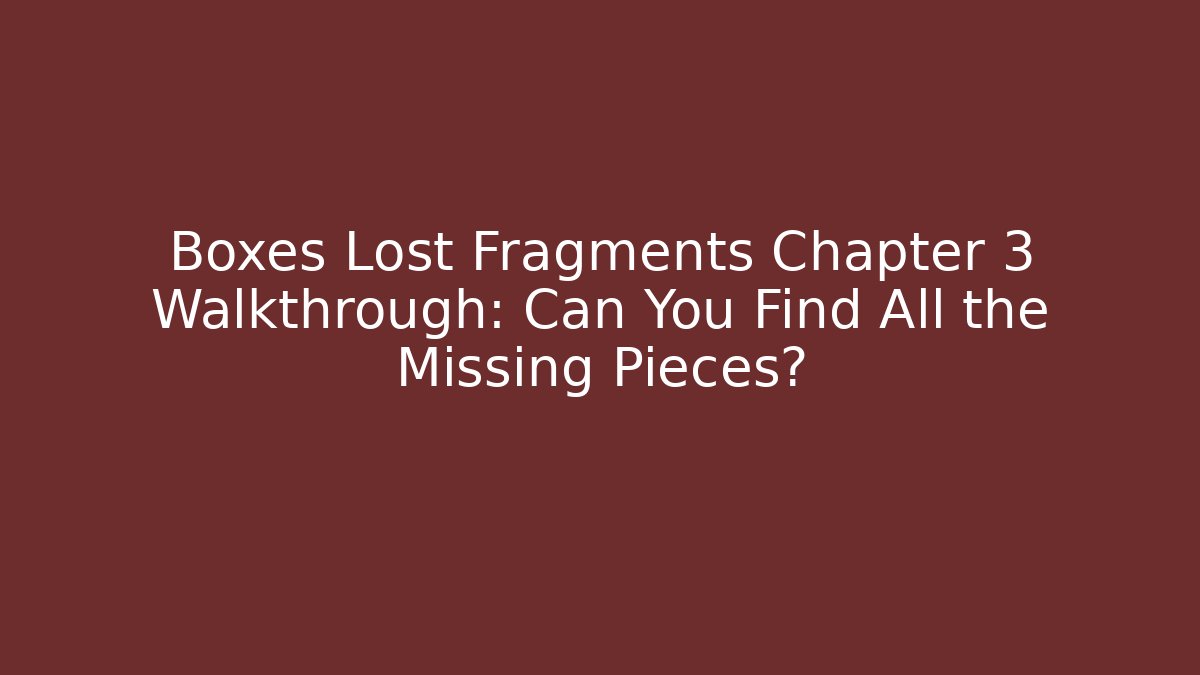 Boxes Lost Fragments Chapter 3 Walkthrough: Can You Find All the Missing Pieces?