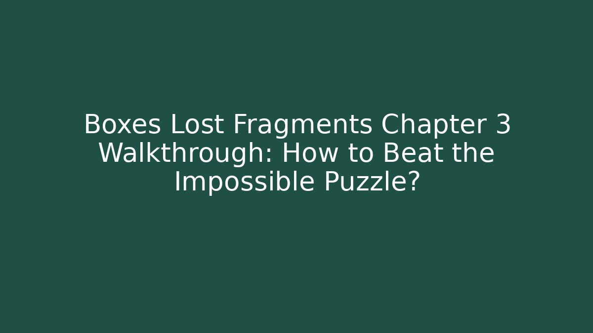 Boxes Lost Fragments Chapter 3 Walkthrough: How to Beat the Impossible Puzzle? - Create More Assets