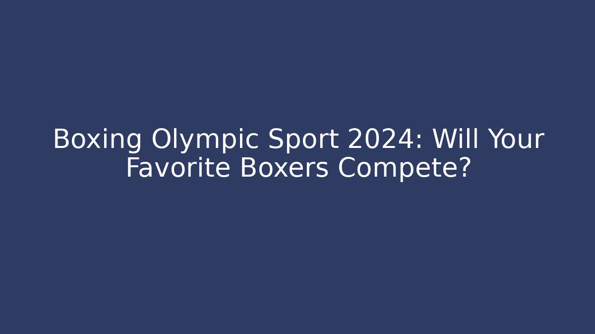 Boxing Olympic Sport 2024: Will Your Favorite Boxers Compete?