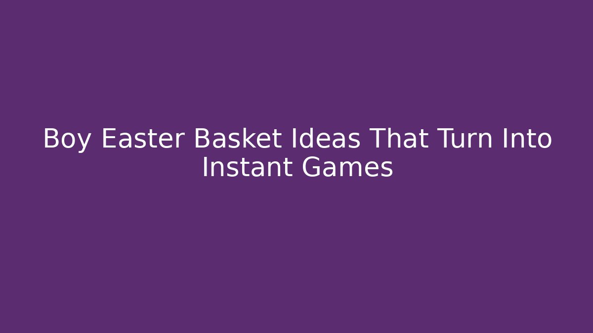 Boy Easter Basket Ideas That Turn Into Instant Games