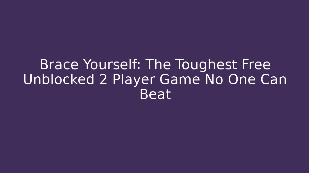Brace Yourself: The Toughest Free Unblocked 2 Player Game No One Can Beat