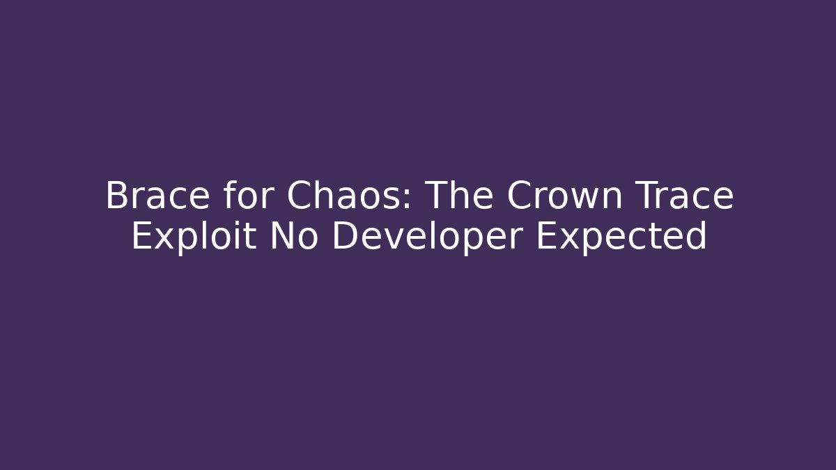 Brace for Chaos: The Crown Trace Exploit No Developer Expected