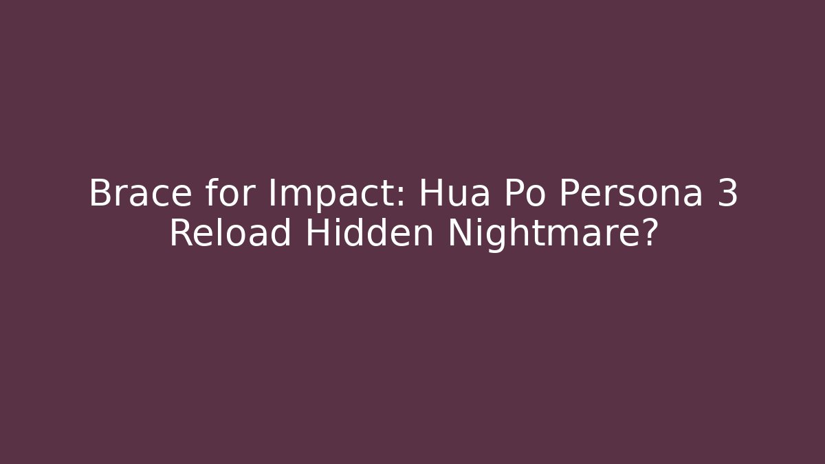 Brace for Impact: Hua Po Persona 3 Reload Hidden Nightmare?