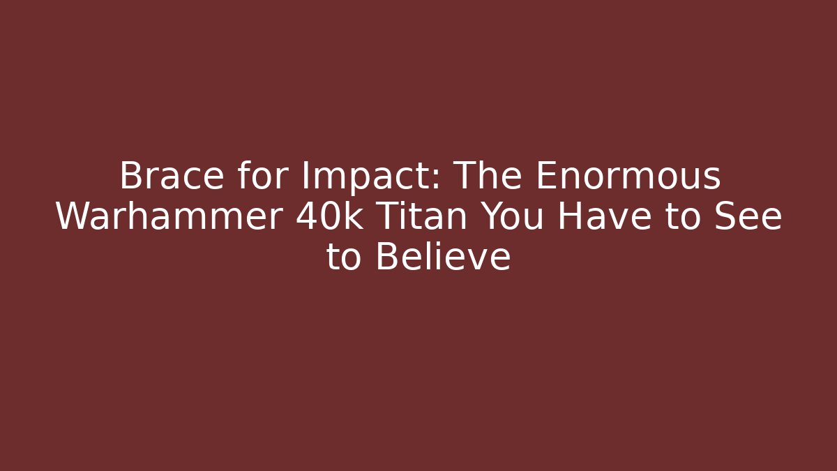 Brace for Impact: The Enormous Warhammer 40k Titan You Have to See to Believe