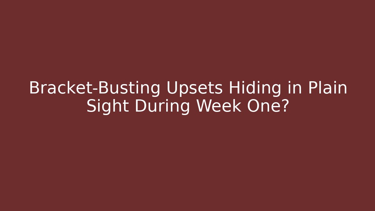 Bracket-Busting Upsets Hiding in Plain Sight During Week One?