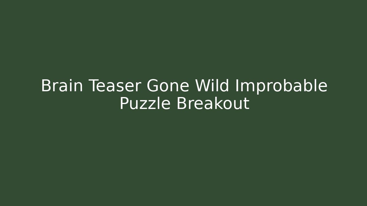 Brain Teaser Gone Wild Improbable Puzzle Breakout