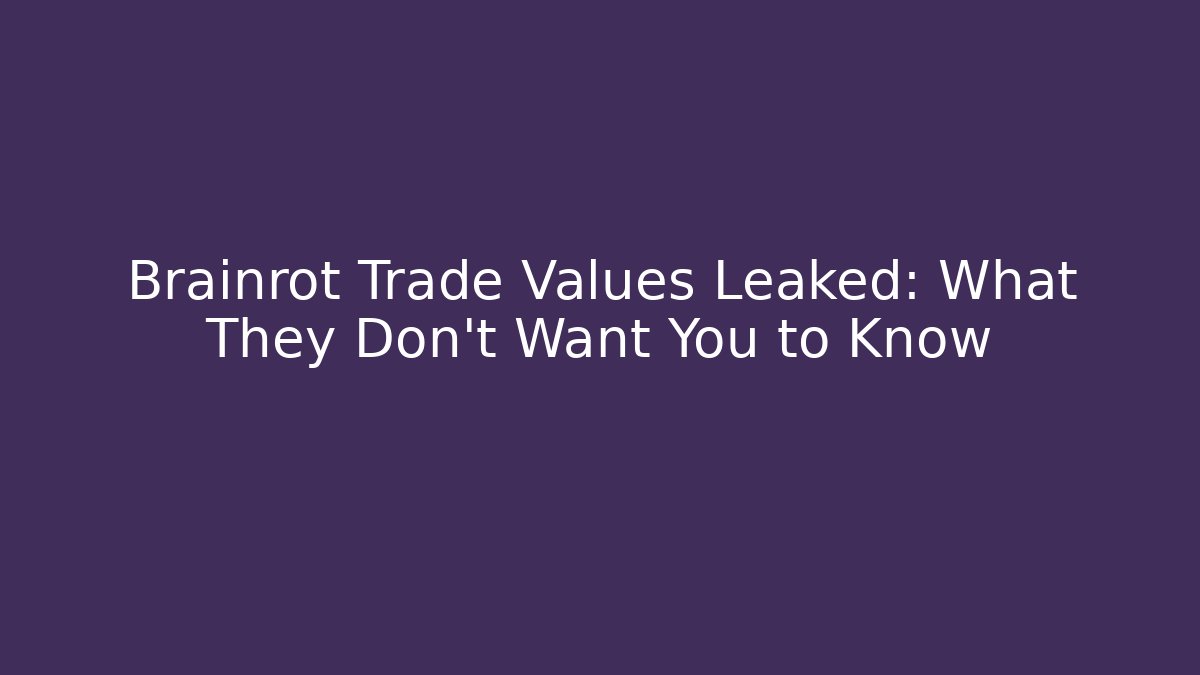 Brainrot Trade Values Leaked: What They Don't Want You to Know