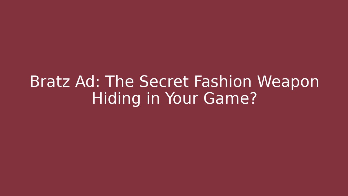 Bratz Ad: The Secret Fashion Weapon Hiding in Your Game?