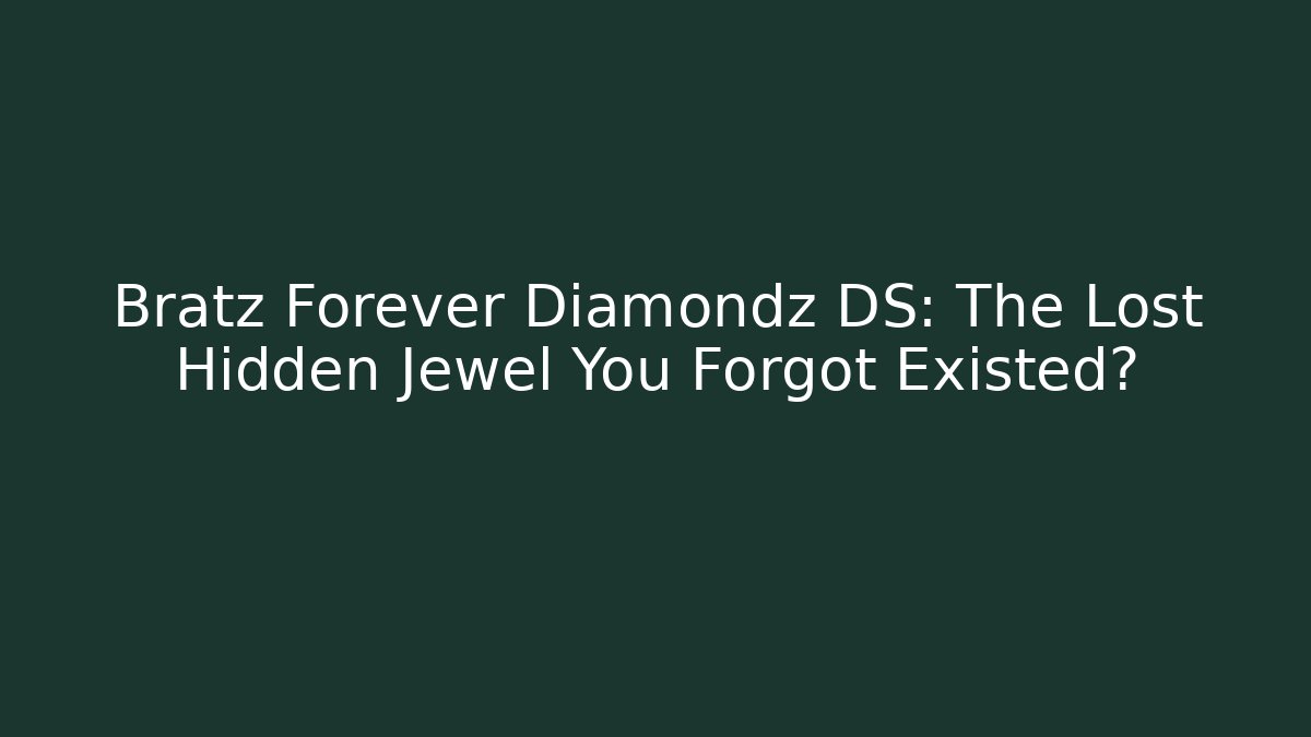 Bratz Forever Diamondz DS: The Lost Hidden Jewel You Forgot Existed?