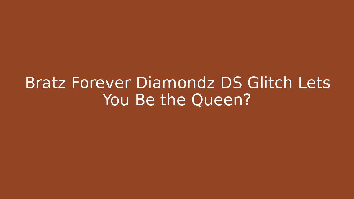 Bratz Forever Diamondz DS Glitch Lets You Be the Queen?