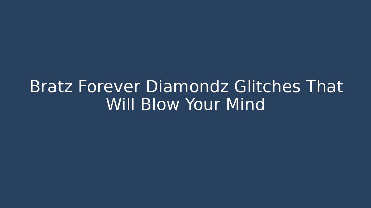 Bratz Forever Diamondz Glitches That Will Blow Your Mind