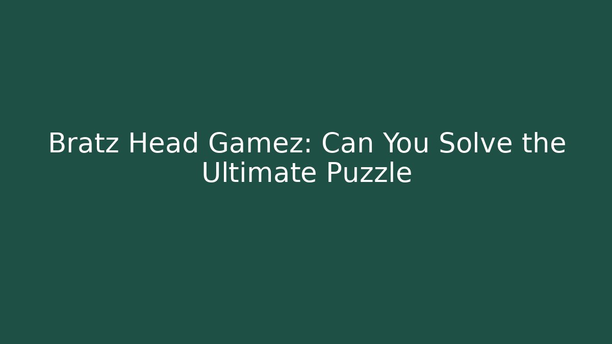 Bratz Head Gamez: Can You Solve the Ultimate Puzzle