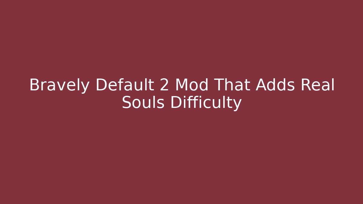 Bravely Default 2 Mod That Adds Real Souls Difficulty