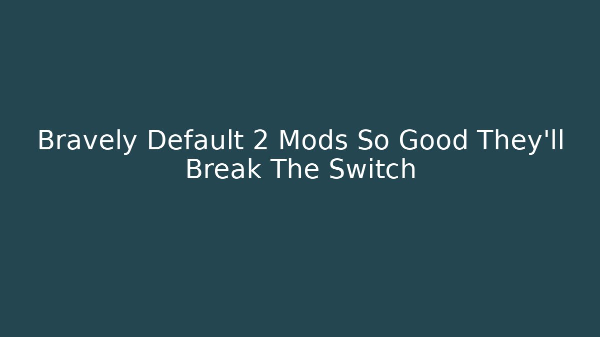 Bravely Default 2 Mods So Good They'll Break The Switch - Create More Assets