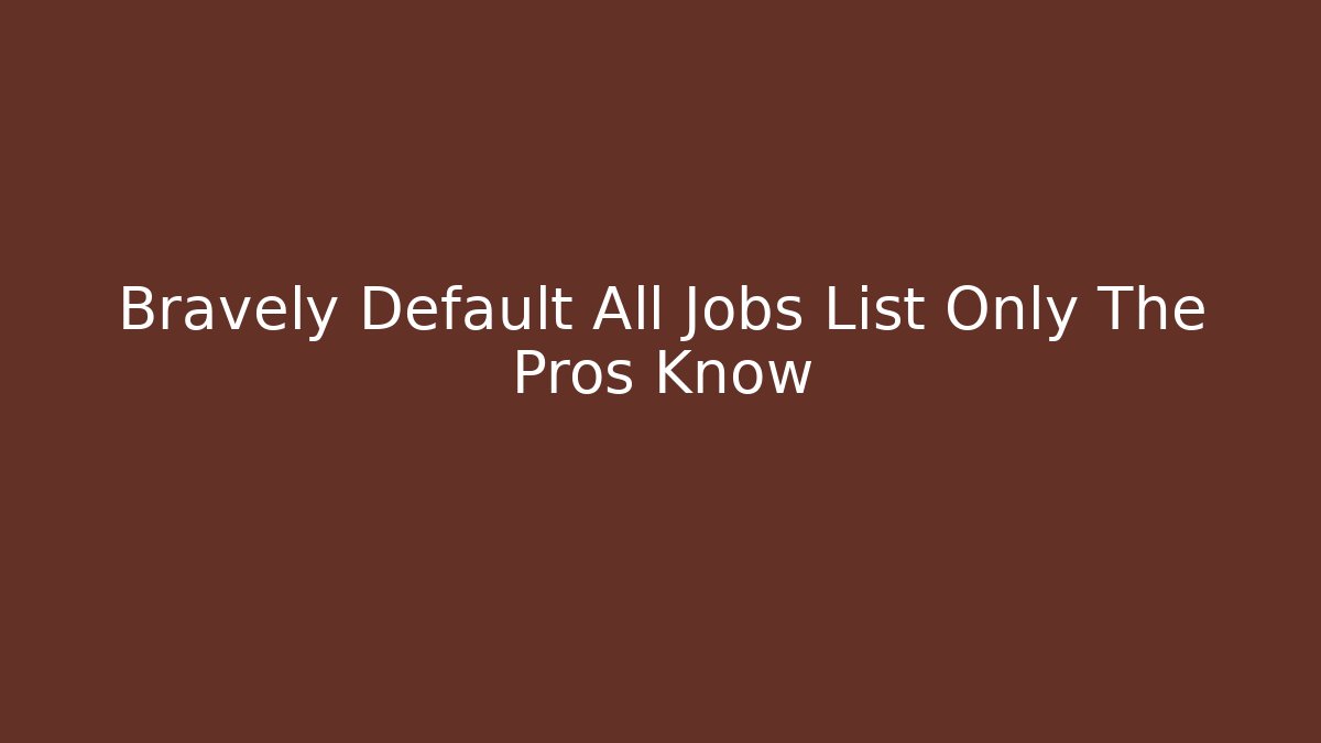 Bravely Default All Jobs List Only The Pros Know