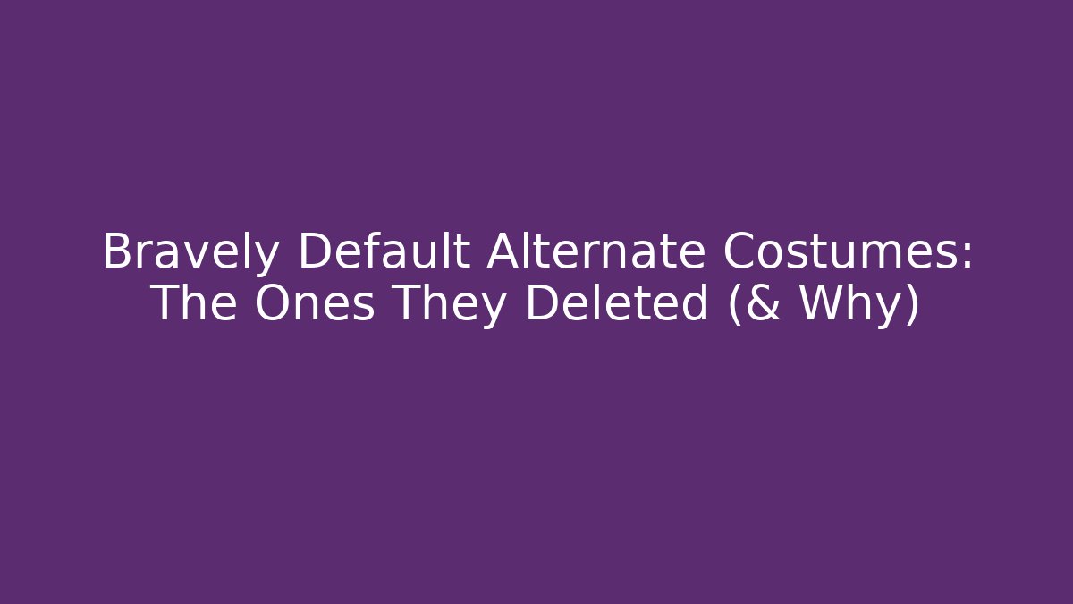 Bravely Default Alternate Costumes: The Ones They Deleted (& Why)