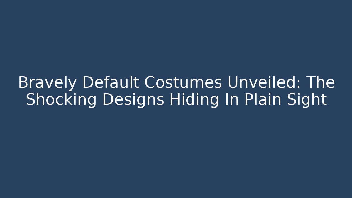 Bravely Default Costumes Unveiled: The Shocking Designs Hiding In Plain Sight