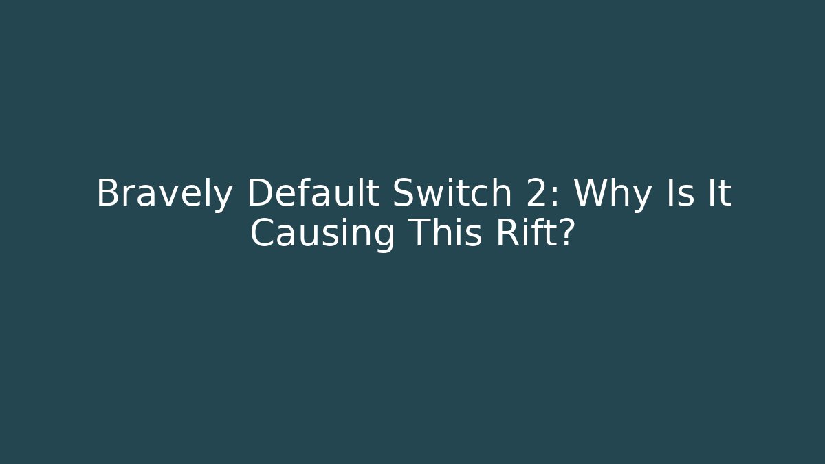 Bravely Default Switch 2: Why Is It Causing This Rift?