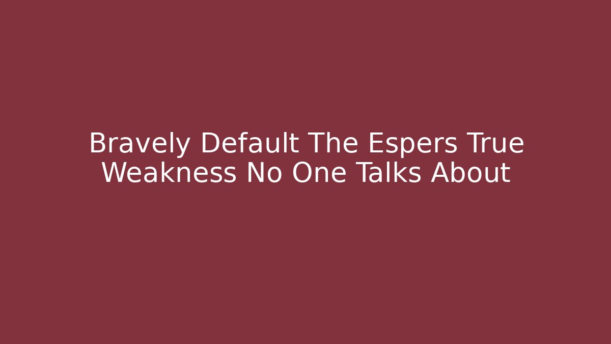 Bravely Default The Espers True Weakness No One Talks About