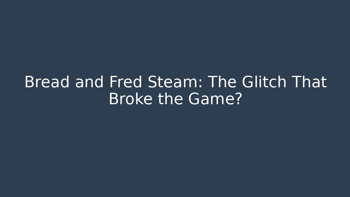 Bread and Fred Steam: The Glitch That Broke the Game?